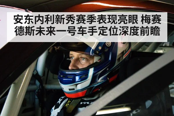 安东内利新秀赛季表现亮眼 梅赛德斯未来一号车手定位深度前瞻 - kaiyun