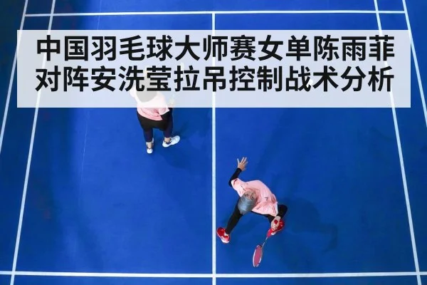 中国羽毛球大师赛女单陈雨菲对阵安洗莹拉吊控制战术分析 - kaiyun